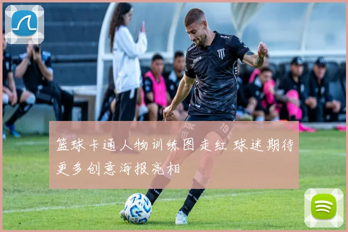 篮球卡通人物训练图走红 球迷期待更多创意海报亮相