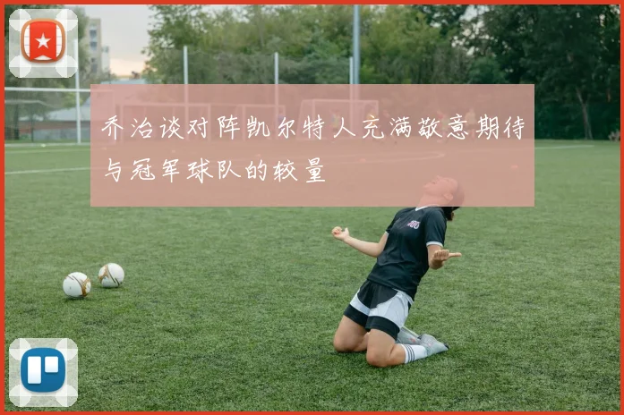 乔治谈对阵凯尔特人充满敬意期待与冠军球队的较量