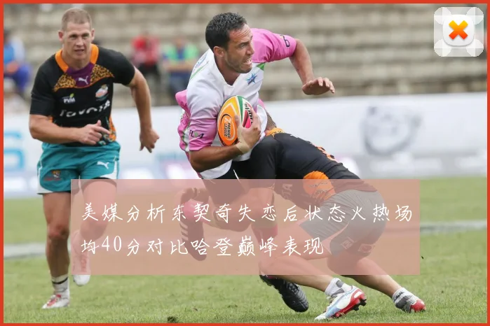 美媒分析东契奇失恋后状态火热场均40分对比哈登巅峰表现