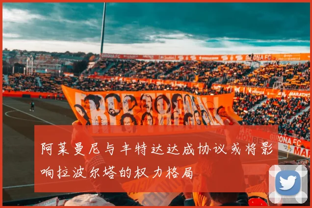 阿莱曼尼与丰特达达成协议或将影响拉波尔塔的权力格局