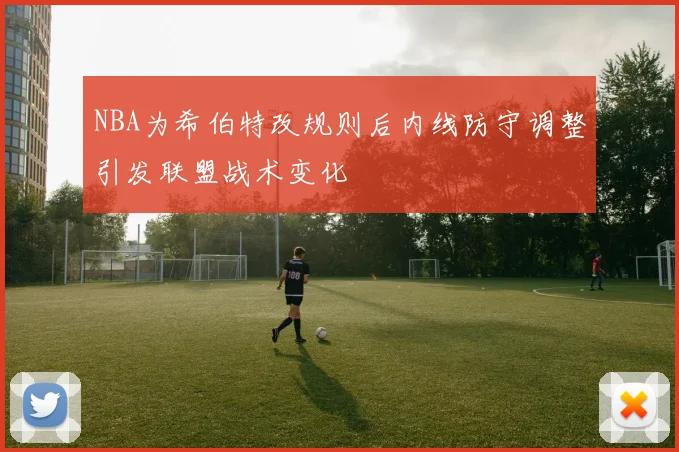 NBA为希伯特改规则后内线防守调整引发联盟战术变化