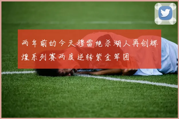 两年前的今天穆雷绝杀湖人再创辉煌系列赛两度逆转紫金军团