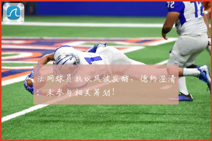 法网球员抗议风波发酵，德约澄清：未参与相关筹划！