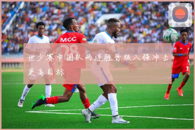 世少赛中国队两连胜晋级八强冲击更高目标