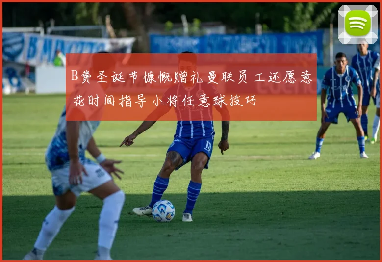 B费圣诞节慷慨赠礼曼联员工还愿意花时间指导小将任意球技巧